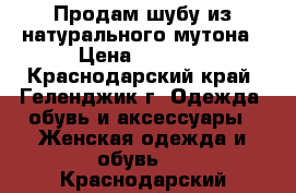 Продам шубу из натурального мутона › Цена ­ 3 000 - Краснодарский край, Геленджик г. Одежда, обувь и аксессуары » Женская одежда и обувь   . Краснодарский край